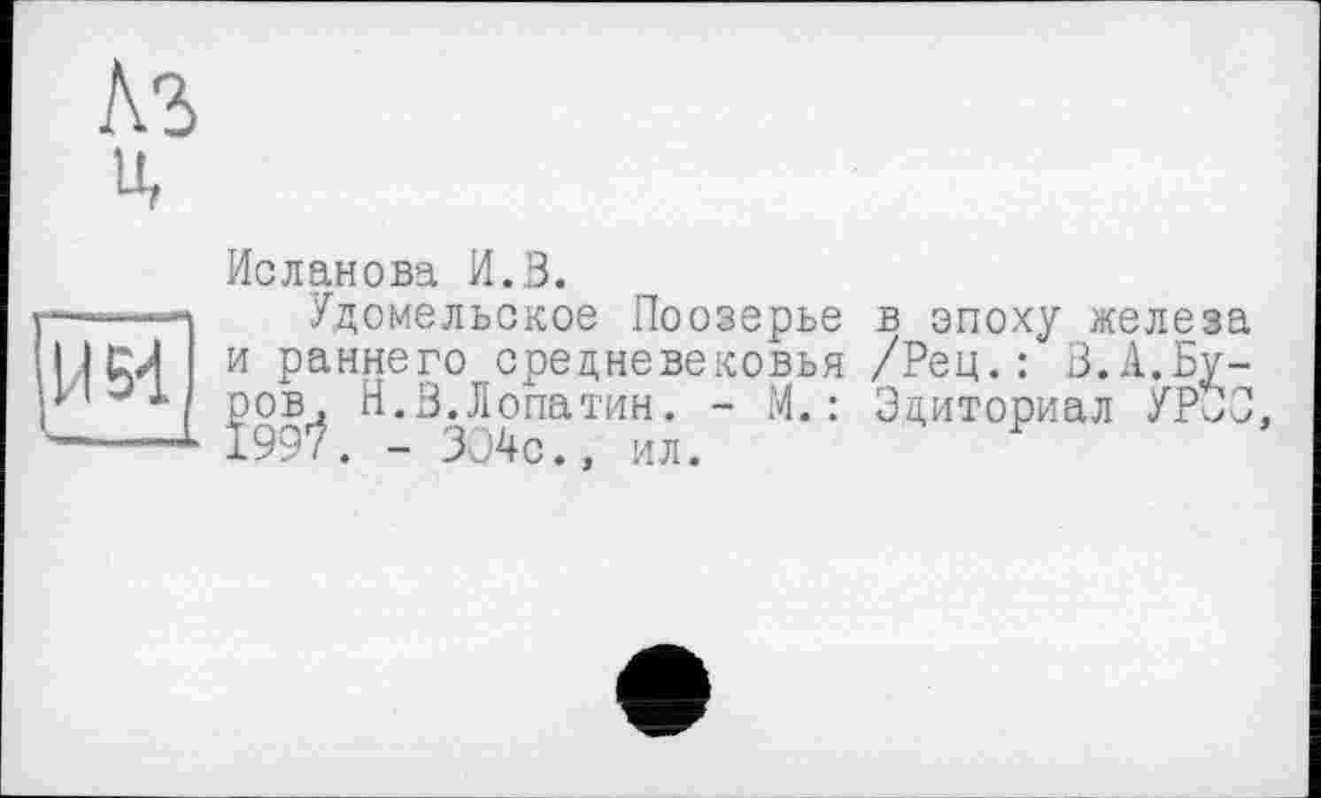 ﻿Исланова И.З.
Удомельское Поозерье в эпоху железа и раннего средневековья /Рец.: З.А.Бу-]эов^ Н.В.Лопатин. - М. : Эдиториал УРЗЗ